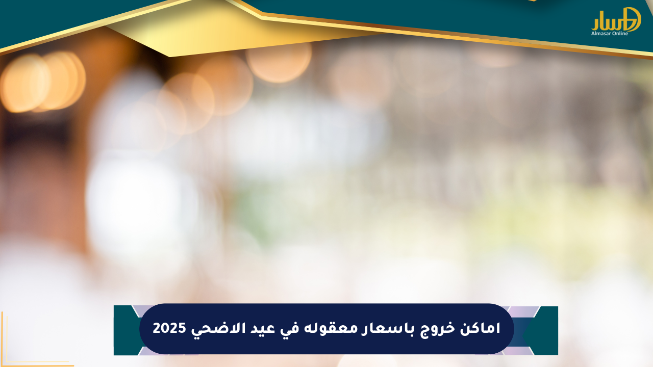 أماكن خروج بأسعار معقولة في عيد الأضحى 2025